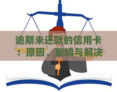 逾期未还款的信用卡：原因、影响与解决方案-欠信用卡逾期确实没能力还怎么办