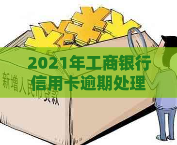 2021年工商银行信用卡逾期处理策略调整：新政策详解与影响分析