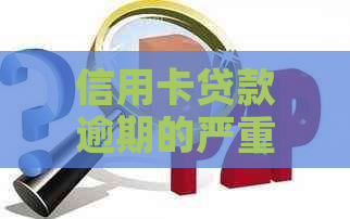 信用卡贷款逾期的严重影响与应对策略：了解后果、预防措及解决方法