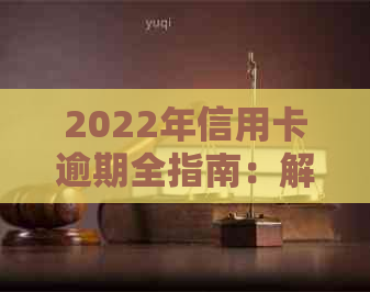 2022年信用卡逾期全指南：解决流程、影响与应对策略一文看懂