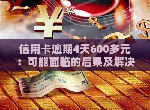 信用卡逾期4天600多元：可能面临的后果及解决方案全面解析