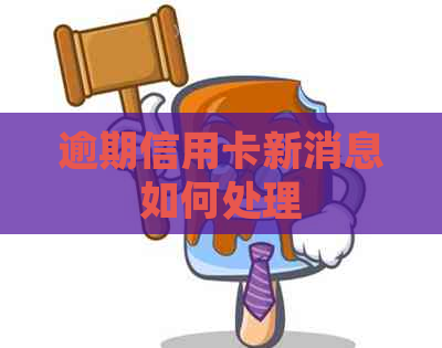 逾期信用卡新消息如何处理