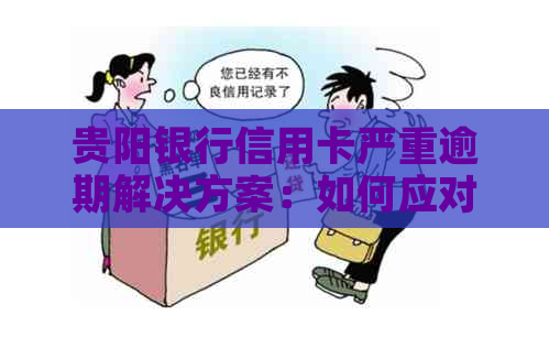 贵阳银行信用卡严重逾期解决方案：如何应对、挽救与预防措一文详解