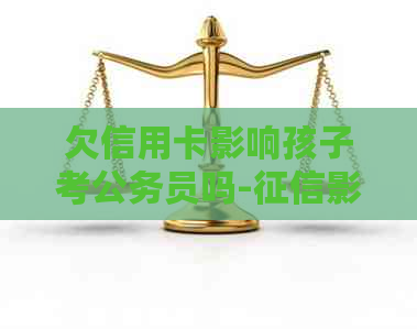 欠信用卡影响孩子考公务员吗-影响子女最新规定