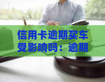 信用卡逾期买车受影响吗：逾期未还款对购车买房有影响，但仍有贷款机会。