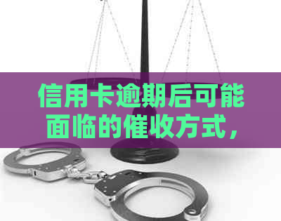 信用卡逾期后可能面临的方式，如何应对银行上门及相关注意事项