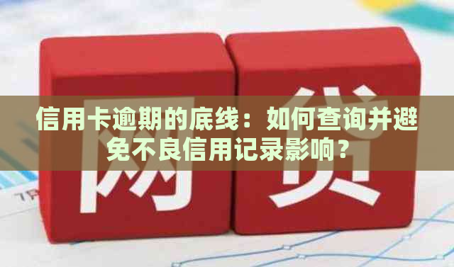 信用卡逾期的底线：如何查询并避免不良信用记录影响？