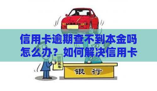 信用卡逾期查不到本金吗怎么办？如何解决信用卡逾期未还本金的问题？