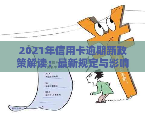 2021年信用卡逾期新政策解读：最新规定与影响