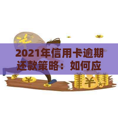 2021年信用卡逾期还款策略：如何应对、解决和预防逾期问题