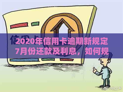 2020年信用卡逾期新规定7月份还款及利息，如何规划？