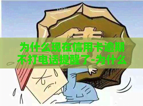 为什么现在信用卡逾期不打电话提醒了-为什么现在信用卡逾期不打电话提醒了呢