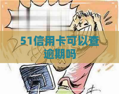 51信用卡可以查逾期吗