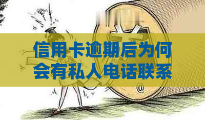 信用卡逾期后为何会有私人电话联系？这背后的原因和应对策略是什么？