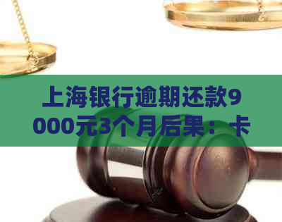 上海银行逾期还款9000元3个月后果：卡片使用受影响吗？