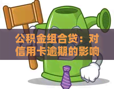 公积金组合贷：对信用卡逾期的影响及应对策略详解