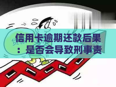 信用卡逾期还款后果：是否会导致刑事责任？