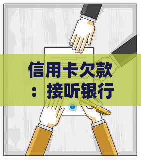 信用卡欠款：接听银行电话还是选择忽略？如何处理？