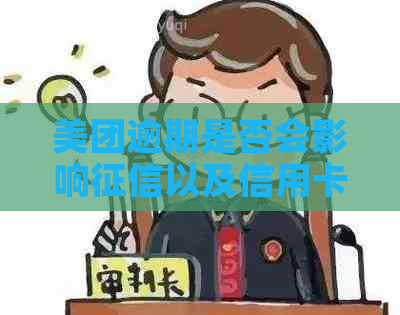 美团逾期是否会影响以及信用卡额度？