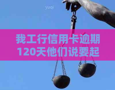 我工行信用卡逾期120天他们说要起诉我，银行会正式起诉吗？