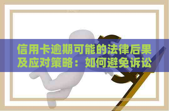 信用卡逾期可能的法律后果及应对策略：如何避免诉讼并解决逾期问题？