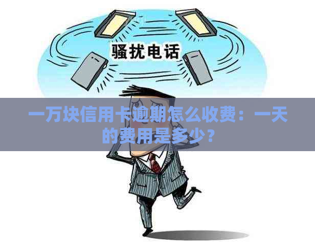 一万块信用卡逾期怎么收费：一天的费用是多少？