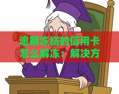 逾期冻结的信用卡怎么解冻：解决方案与步骤