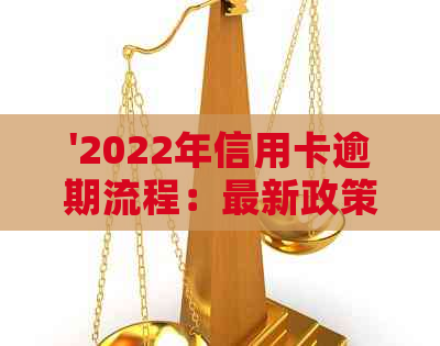 '2022年信用卡逾期流程：最新政策与解决办法'