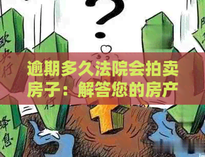 逾期多久法院会拍卖房子：解答您的房产拍卖与冻结时间疑问