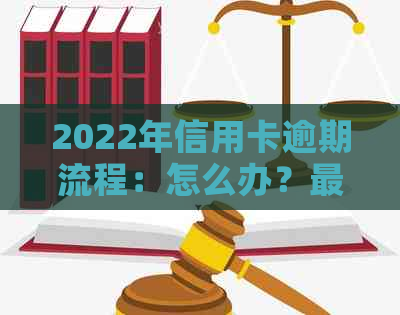 2022年信用卡逾期流程：怎么办？最新标准与政策解读