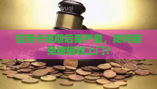 信用卡逾期后果严重，如何避免被上门？