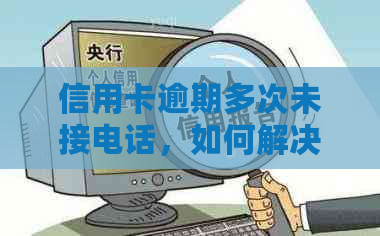 信用卡逾期多次未接电话，如何解决？