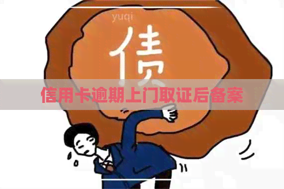 信用卡逾期上门取证后备案