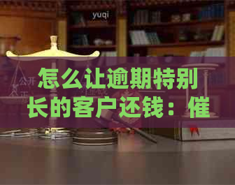 怎么让逾期特别长的客户还钱：技巧，短信沟通与客户关系维护