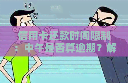 信用卡还款时间限制：中午是否算逾期？解答所有关于信用卡还款时间的疑问