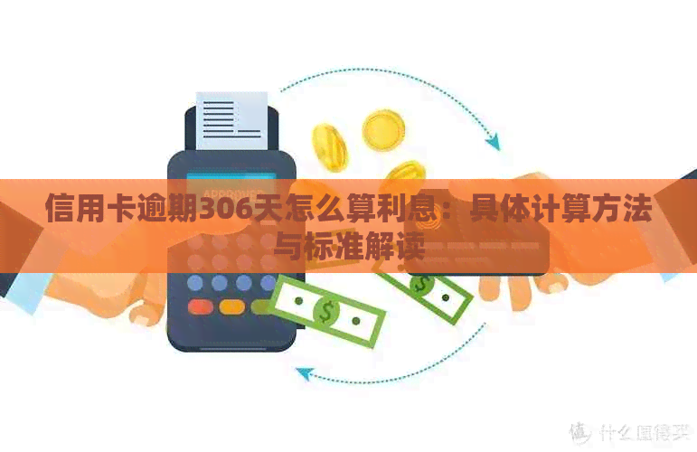 信用卡逾期306天怎么算利息：具体计算方法与标准解读