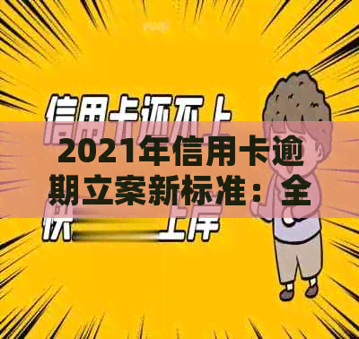 2021年信用卡逾期立案新标准：全面解答用户关注的问题，助您避免逾期风险