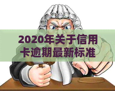 2020年关于信用卡逾期最新标准：规定、文件、新规定与XXXX年更新