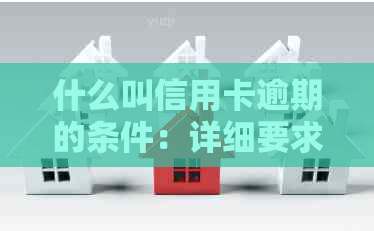 什么叫信用卡逾期的条件：详细要求与情况