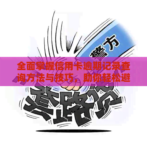 全面掌握信用卡逾期记录查询方法与技巧，助你轻松避免逾期还款困扰