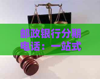 邮政银行分期电话：一站式金融服务，解决您的财务需求