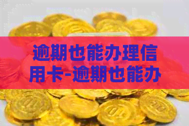 逾期也能办理信用卡-逾期也能办理信用卡吗-逾期了可以办理信用卡吗