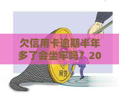 欠信用卡逾期半年多了会坐牢吗？2020年信用卡逾期半年怎么办？