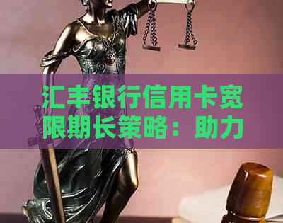 汇丰银行信用卡宽限期长策略：助力客户应对经济压力