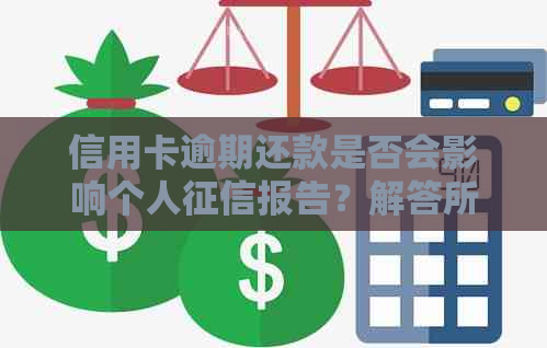 信用卡逾期还款是否会影响个人报告？解答所有关于信用卡逾期的疑问