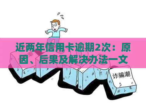 近两年信用卡逾期2次：原因、后果及解决办法一文解析，助你避免信用危机