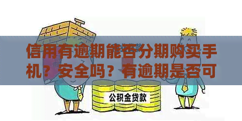 信用有逾期能否分期购买手机？安全吗？有逾期是否可以办理手机分期付款？