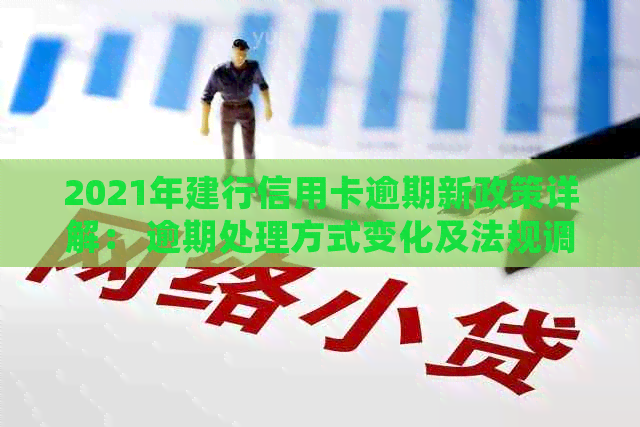 2021年建行信用卡逾期新政策详解： 逾期处理方式变化及法规调整