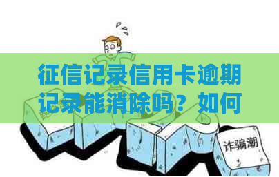 记录信用卡逾期记录能消除吗？如何处理？