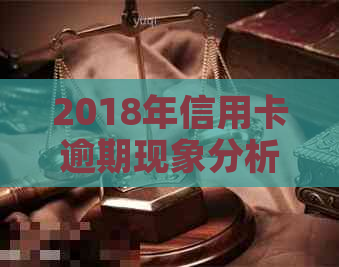 2018年信用卡逾期现象分析：原因、影响与解决方案